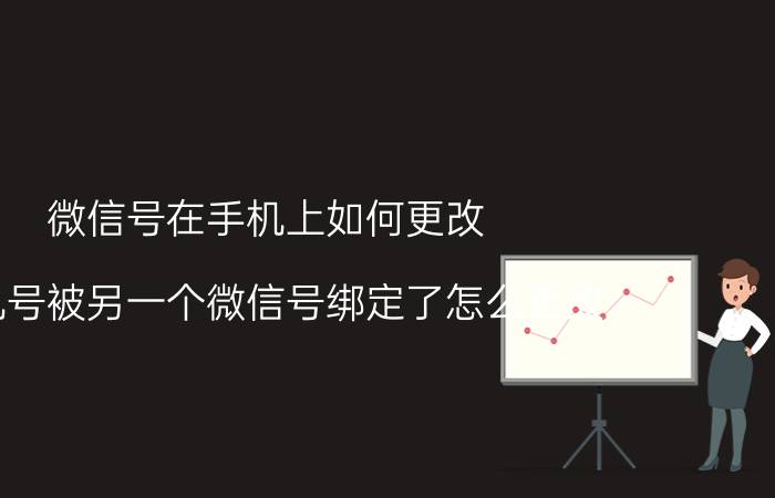 微信号在手机上如何更改 手机号被另一个微信号绑定了怎么更改？